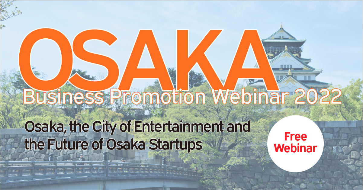 OSAKA Bussiness Promotion Webinar 2022,Osaka,the City of Entertainment and the Future of Osaka Srartups,Free Webinar 
