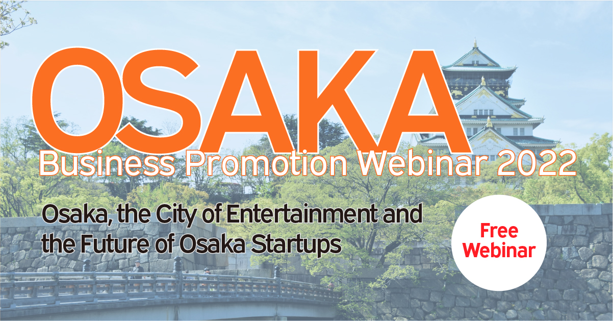 OSAKA Bussiness Promotion Webinar 2022,Osaka,the City of Entertainment and the Future of Osaka Srartups,Free Webinar