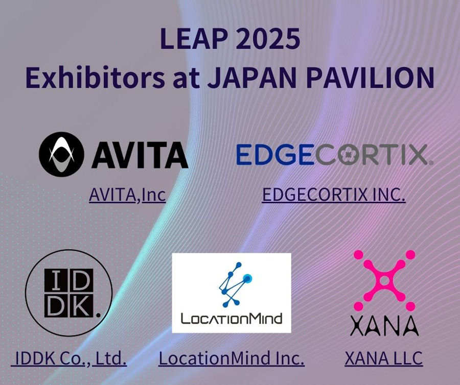 LEAP 2025 - List of exhibitors at Japan Pavilion:AVITA,Inc、EDGECORTIX INC.、IDDK Co., Ltd.、LocationMind Inc.、XANA LLC