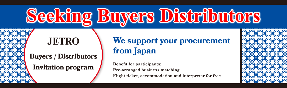 Seeking Buyers Distributors. JETRO Buyers / Distributors Invitation Program. We support your procurement from Japan. Benefit for participants: Pre-arranged business matching. Flight ticket, accomodation and interpreter for free.