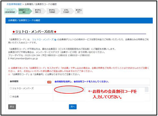 まず、会員種別（ジェトロ・メンバーズ、非会員のいずれか）を選択してください。ジェトロ・メンバーズを選択された方は、対応する入力欄にお持ちの会員割引コードを入力してください。