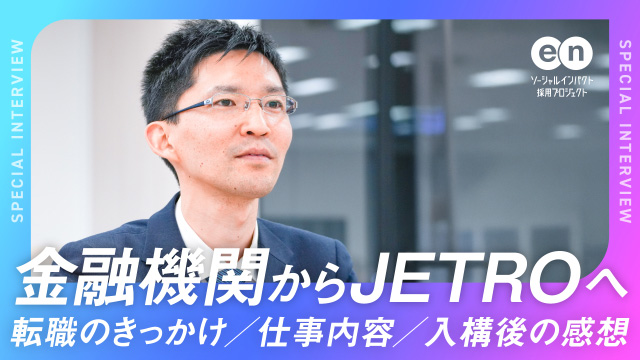  金融機関からJETROへ。転職のきっかけ・仕事内容・入構後の感想 