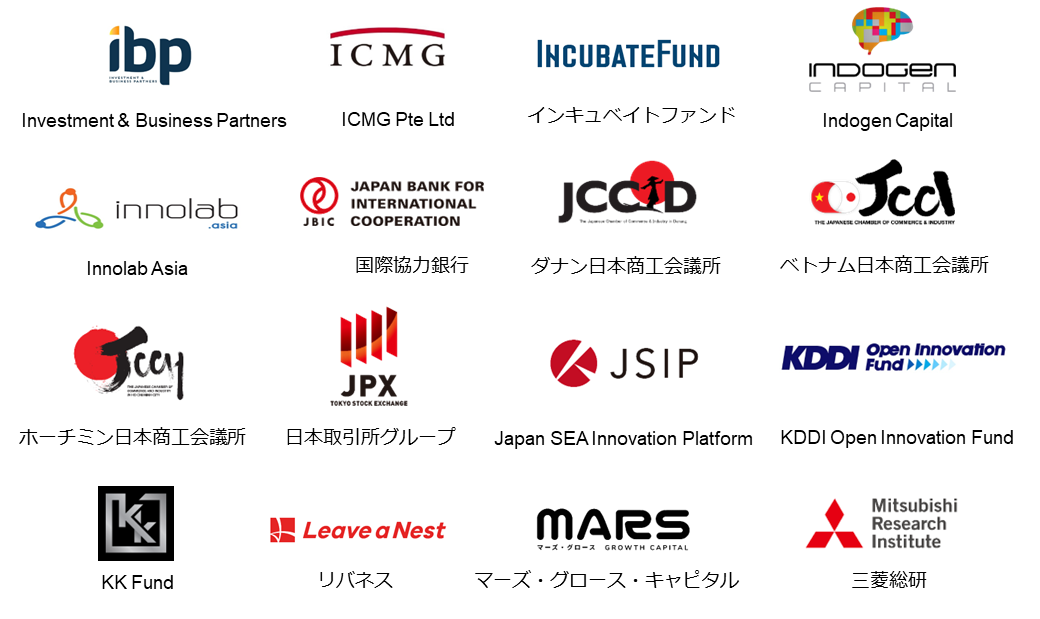 サポーター： Investment and Business Partners 、 icmg pte ltd 、 incubate fund 、 indogen capiital 、 innolab 、 jbic 、 jccid 、 jcci 、 jcch 、 jpx 、 jsip 、 kddi 、 kk fund 、 leave a next 、 mars growth capital pte. ltd. 、 Mitsubishi research institute 