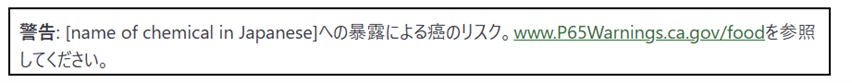 警告：(name of chemical Japanese)への暴露による癌のリスク。See www.p65Warning.ca.gav/food.を参照してください