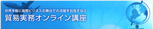 世界を股に国際ビジネスの舞台での活躍を目指すなら 貿易実務オンライン講座