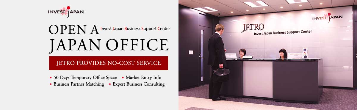 Invest Japan Business Support center : Open A Japan Office, JETRO provides no-cost service, 50 days temporary office space, market entry info, business partner matching and expert business consulting.