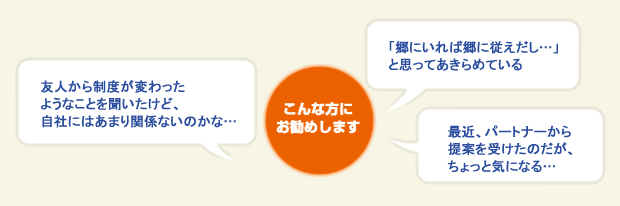 こんな方にお勧めします。「「郷にいれば郷に従えだし」と思ってあきらめている。」「友人から制度が変わったようなことを聞いたけど、自社にはあまり関係ないのかな。」「最近、パートナーから提案を受けたのだが、ちょっと気になる。」