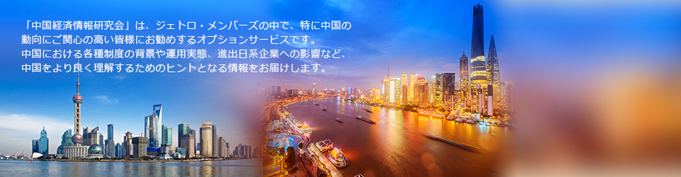 「中国経済情報研究会」は、ジェトロ・メンバーズの中で、特に中国の動向にご関心の高い皆様にお勧めするオプションサービスです。中国における各種制度の背景や運用実態、進出日系企業への影響など、中国をより良く理解するためのヒントとなる情報をお届けします。
