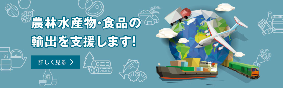 農林水産物・食品の輸出を支援します。詳しく見る