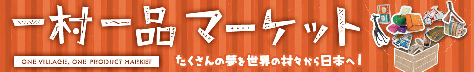 一村一品マーケット たくさんの夢を世界の村々から日本へ!