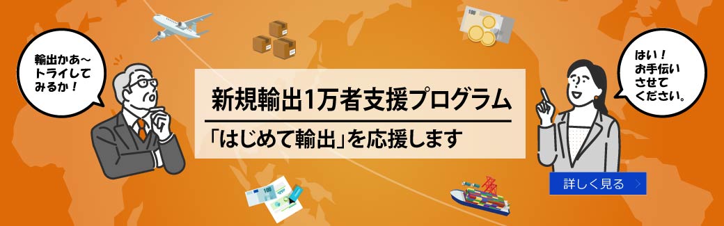 新規輸出1万者支援プログラム：「はじめて輸出」を応援します　詳しく見る